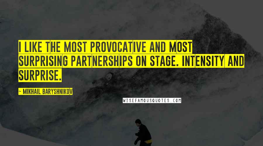 Mikhail Baryshnikov quotes: I like the most provocative and most surprising partnerships on stage. Intensity and surprise.