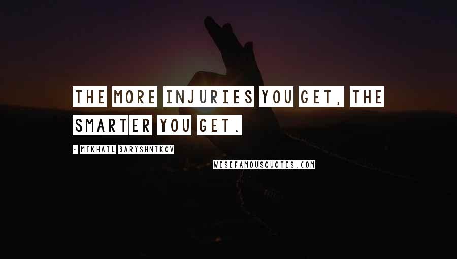 Mikhail Baryshnikov quotes: The more injuries you get, the smarter you get.