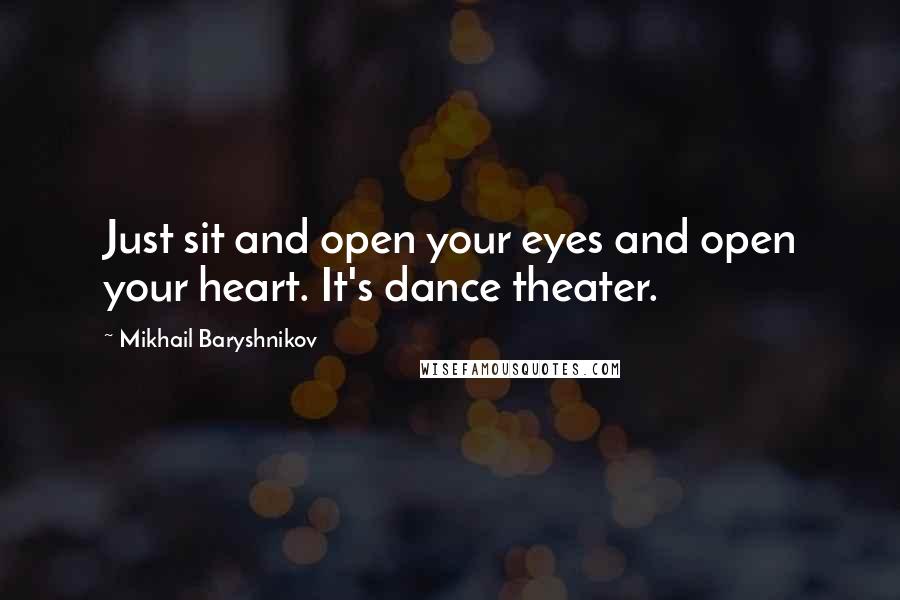 Mikhail Baryshnikov quotes: Just sit and open your eyes and open your heart. It's dance theater.