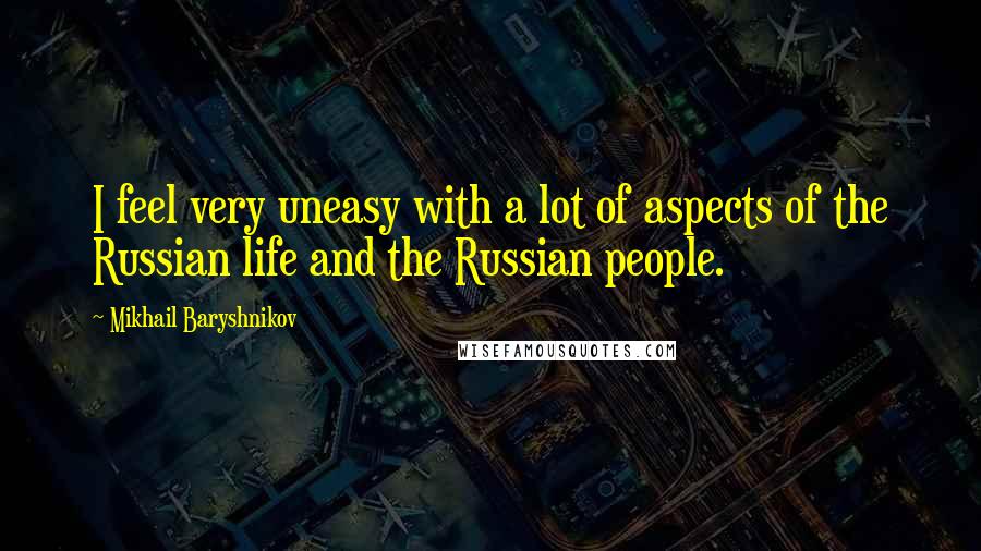 Mikhail Baryshnikov quotes: I feel very uneasy with a lot of aspects of the Russian life and the Russian people.