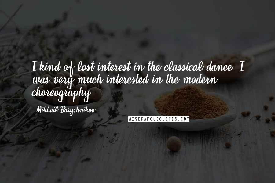 Mikhail Baryshnikov quotes: I kind of lost interest in the classical dance. I was very much interested in the modern choreography.