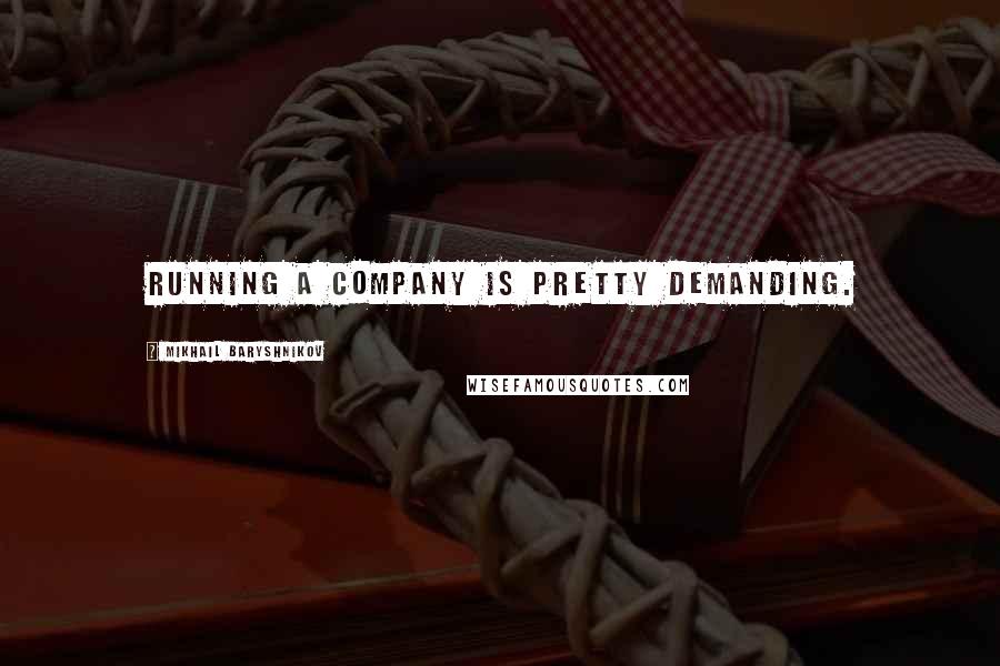 Mikhail Baryshnikov quotes: Running a company is pretty demanding.