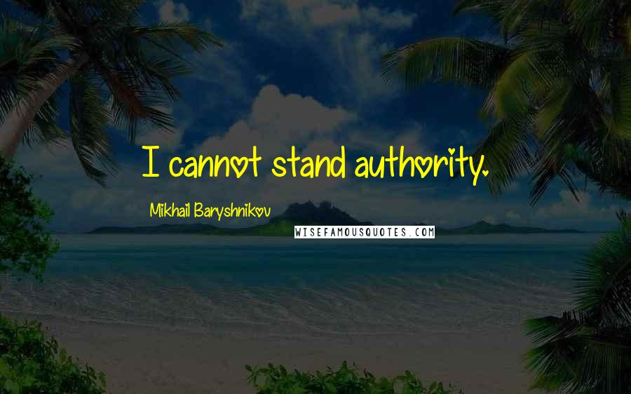 Mikhail Baryshnikov quotes: I cannot stand authority.