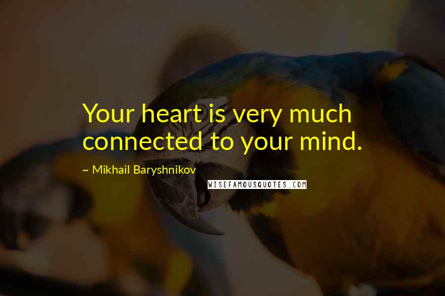 Mikhail Baryshnikov quotes: Your heart is very much connected to your mind.