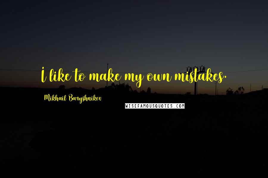 Mikhail Baryshnikov quotes: I like to make my own mistakes.