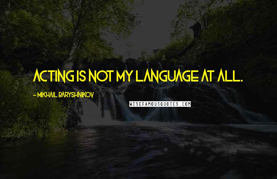 Mikhail Baryshnikov quotes: Acting is not my language at all.
