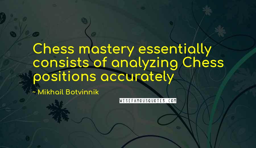 Mikhail Botvinnik quotes: Chess mastery essentially consists of analyzing Chess positions accurately