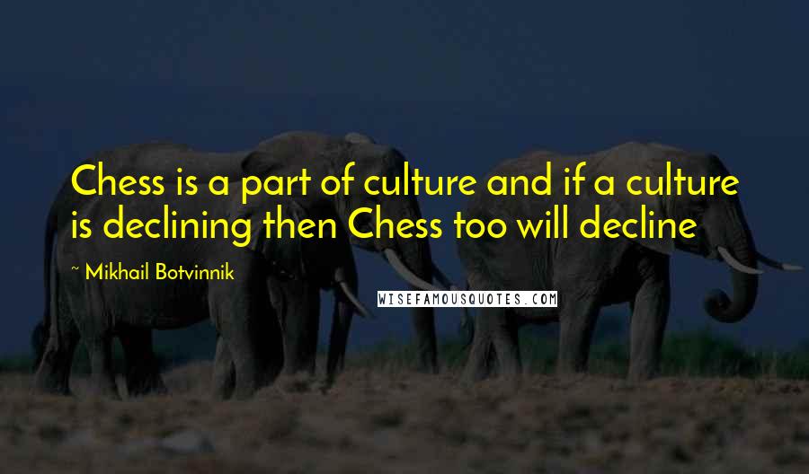 Mikhail Botvinnik quotes: Chess is a part of culture and if a culture is declining then Chess too will decline