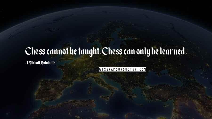 Mikhail Botvinnik quotes: Chess cannot be taught. Chess can only be learned.