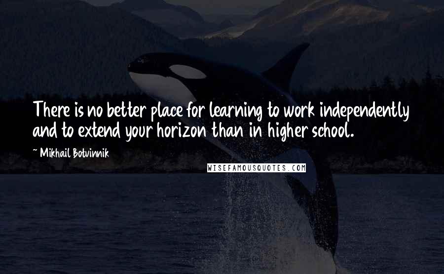 Mikhail Botvinnik quotes: There is no better place for learning to work independently and to extend your horizon than in higher school.