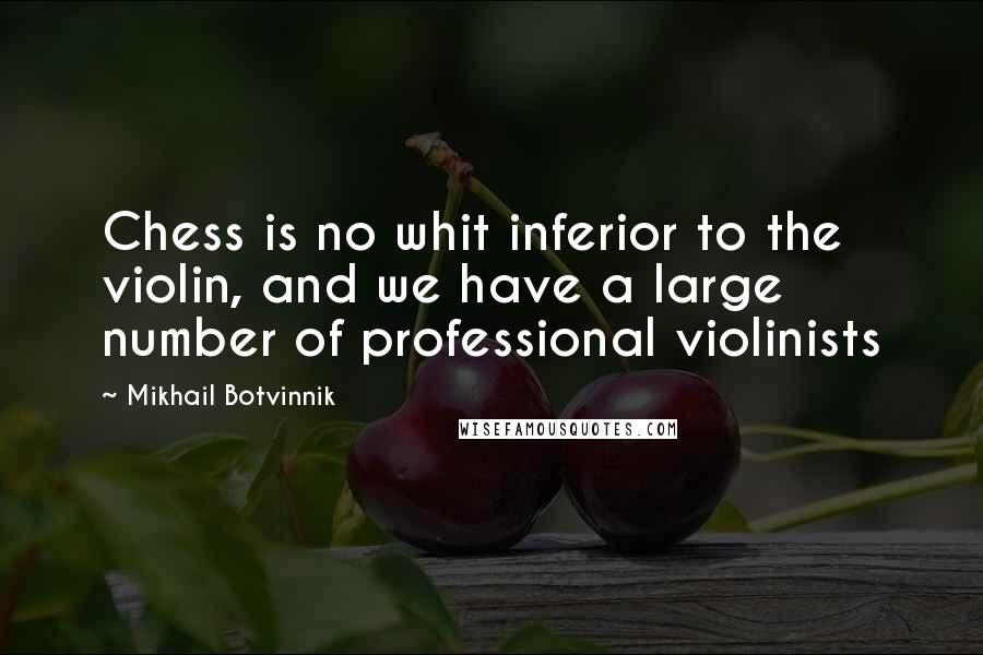 Mikhail Botvinnik quotes: Chess is no whit inferior to the violin, and we have a large number of professional violinists