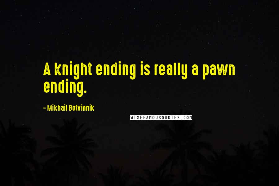 Mikhail Botvinnik quotes: A knight ending is really a pawn ending.