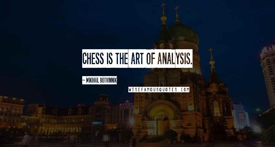 Mikhail Botvinnik quotes: Chess is the art of analysis.