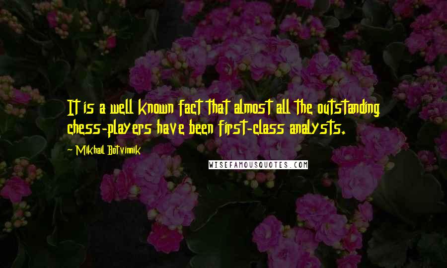 Mikhail Botvinnik quotes: It is a well known fact that almost all the outstanding chess-players have been first-class analysts.