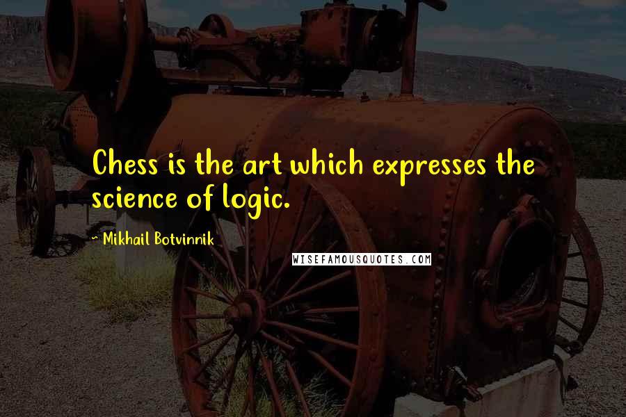 Mikhail Botvinnik quotes: Chess is the art which expresses the science of logic.