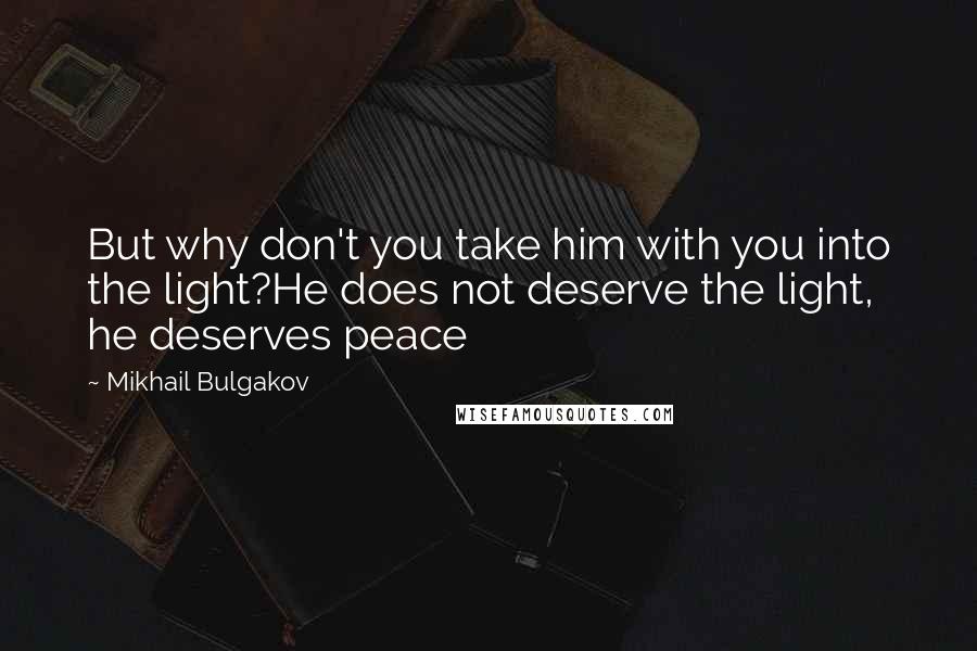 Mikhail Bulgakov quotes: But why don't you take him with you into the light?He does not deserve the light, he deserves peace