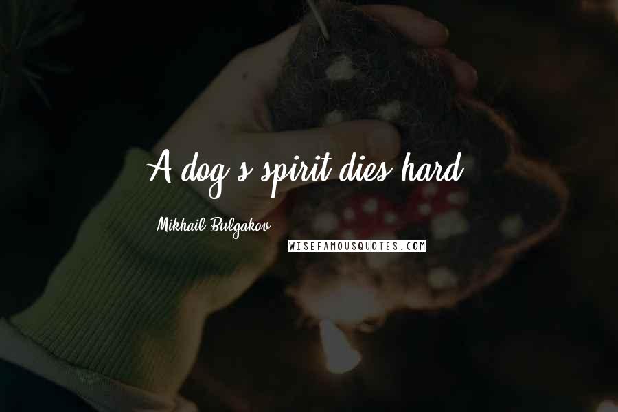 Mikhail Bulgakov quotes: A dog's spirit dies hard.