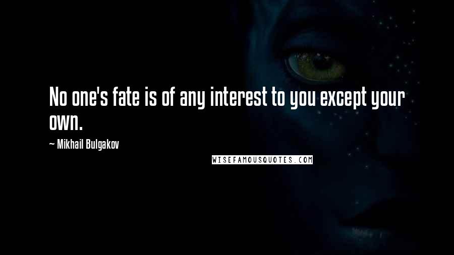 Mikhail Bulgakov quotes: No one's fate is of any interest to you except your own.