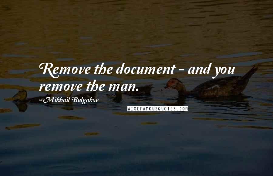 Mikhail Bulgakov quotes: Remove the document - and you remove the man.