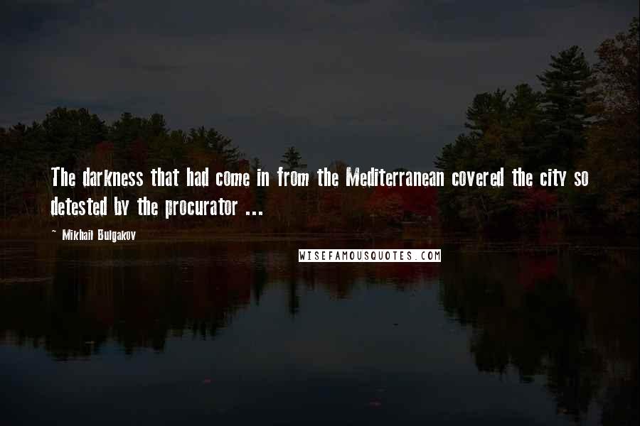 Mikhail Bulgakov quotes: The darkness that had come in from the Mediterranean covered the city so detested by the procurator ... Mikhail Bulgakov quotes: The darkness that had come in from the Mediterranean covered the city so detested by the procurator ...
