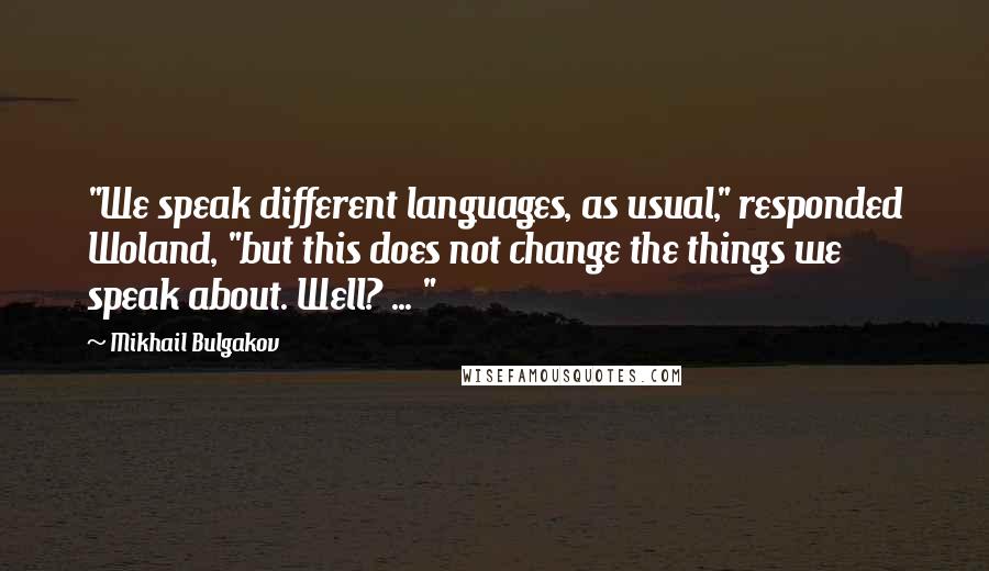 Mikhail Bulgakov quotes: "We speak different languages, as usual," responded Woland, "but this does not change the things we speak about. Well? ... " Mikhail Bulgakov quotes: "We speak different languages, as usual," responded Woland, "but this does not change the things we speak about. Well? ... "