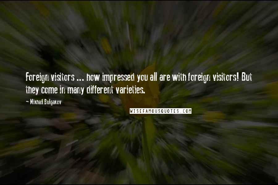 Mikhail Bulgakov quotes: Foreign visitors ... how impressed you all are with foreign visitors! But they come in many different varieties.