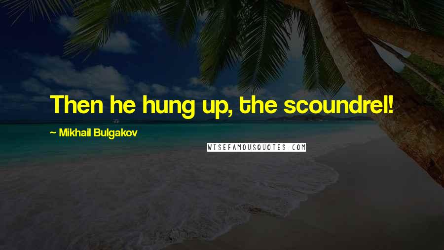 Mikhail Bulgakov quotes: Then he hung up, the scoundrel!