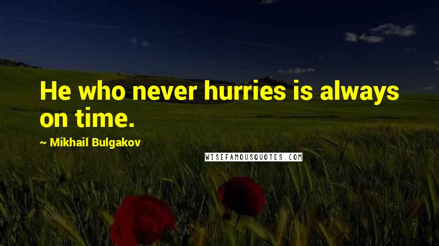 Mikhail Bulgakov quotes: He who never hurries is always on time.