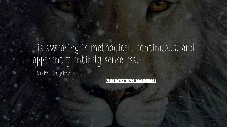 Mikhail Bulgakov quotes: His swearing is methodical, continuous, and apparently entirely senseless.