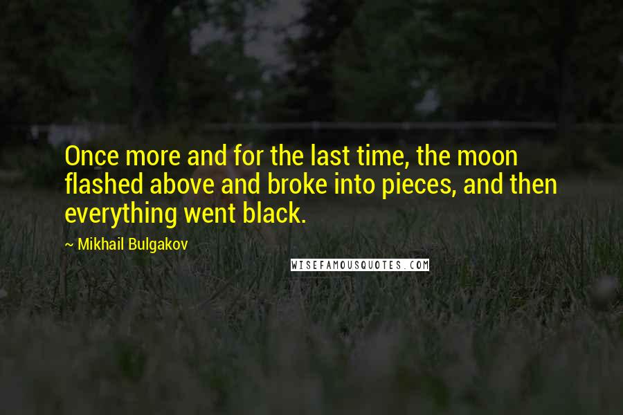 Mikhail Bulgakov quotes: Once more and for the last time, the moon flashed above and broke into pieces, and then everything went black. Mikhail Bulgakov quotes: Once more and for the last time, the moon flashed above and broke into pieces, and then everything went black.