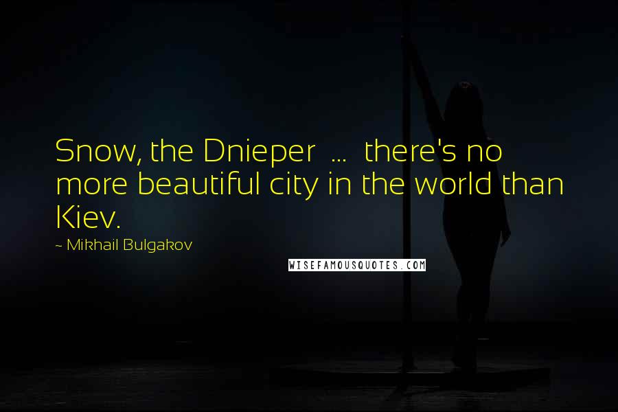 Mikhail Bulgakov quotes: Snow, the Dnieper ... there's no more beautiful city in the world than Kiev.