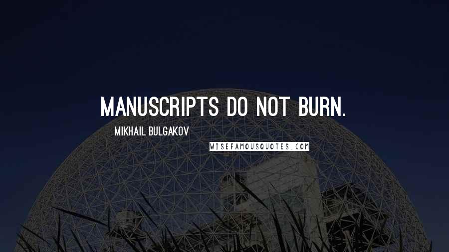 Mikhail Bulgakov quotes: Manuscripts do not burn.