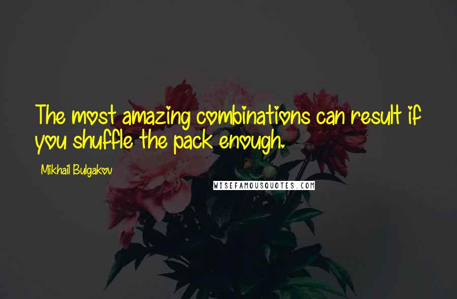 Mikhail Bulgakov quotes: The most amazing combinations can result if you shuffle the pack enough.