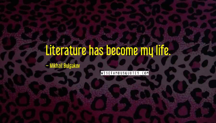 Mikhail Bulgakov quotes: Literature has become my life.