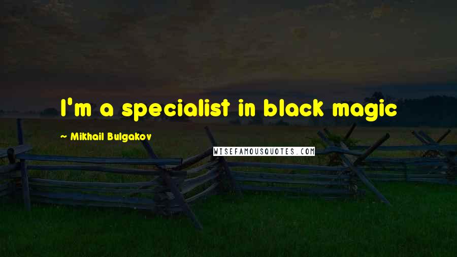 Mikhail Bulgakov quotes: I'm a specialist in black magic