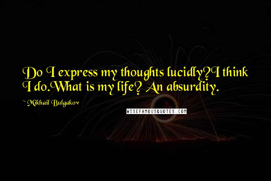 Mikhail Bulgakov quotes: Do I express my thoughts lucidly?I think I do.What is my life? An absurdity.