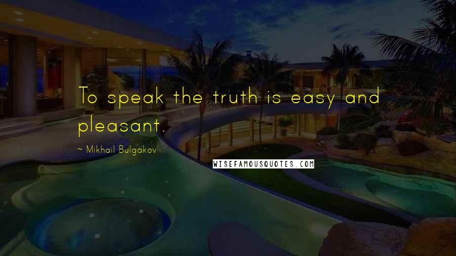 Mikhail Bulgakov quotes: To speak the truth is easy and pleasant.