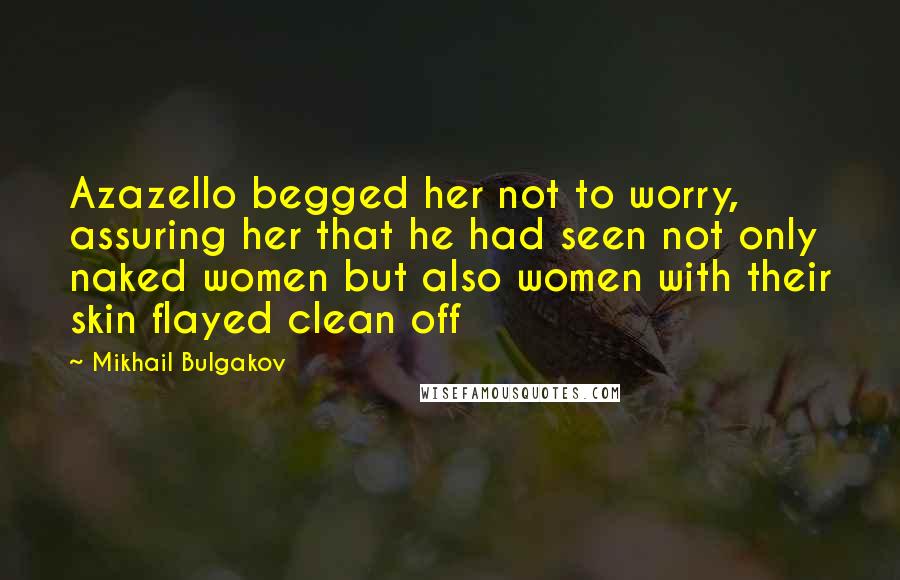 Mikhail Bulgakov quotes: Azazello begged her not to worry, assuring her that he had seen not only naked women but also women with their skin flayed clean off