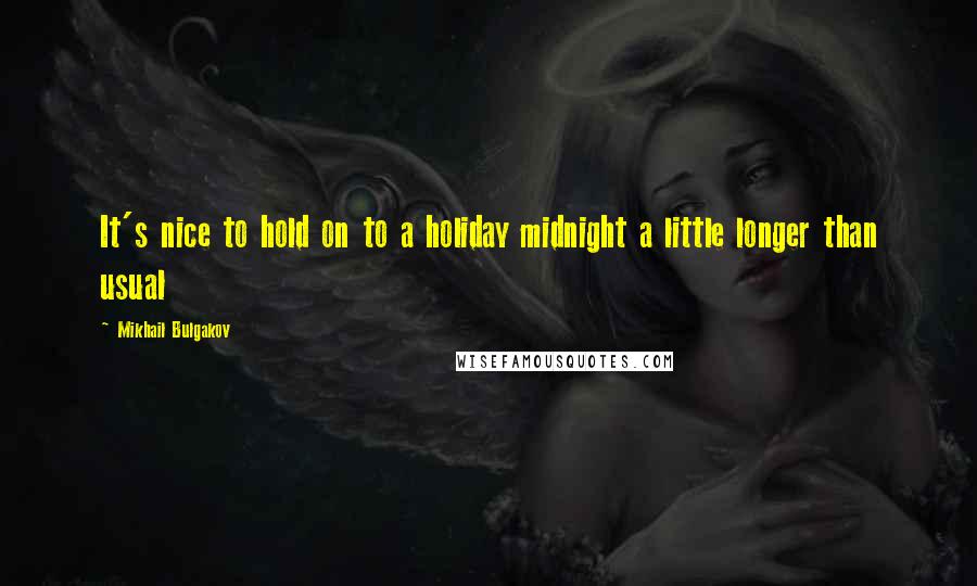 Mikhail Bulgakov quotes: It's nice to hold on to a holiday midnight a little longer than usual