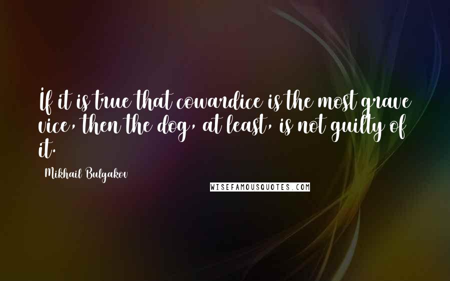 Mikhail Bulgakov quotes: If it is true that cowardice is the most grave vice, then the dog, at least, is not guilty of it.