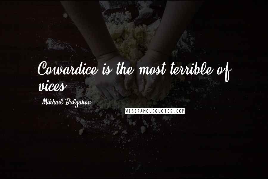 Mikhail Bulgakov quotes: Cowardice is the most terrible of vices.