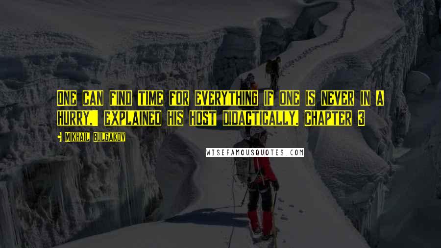 Mikhail Bulgakov quotes: One can find time for everything if one is never in a hurry,' explained his host didactically. Chapter 3