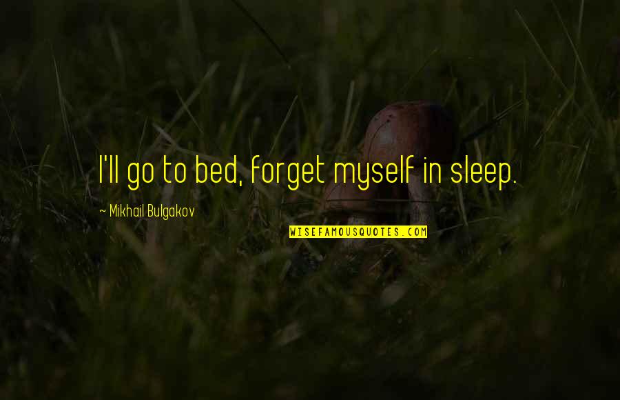 Mikhail Bulgakov Quotes By Mikhail Bulgakov: I'll go to bed, forget myself in sleep.