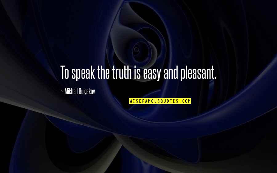 Mikhail Bulgakov Quotes By Mikhail Bulgakov: To speak the truth is easy and pleasant.