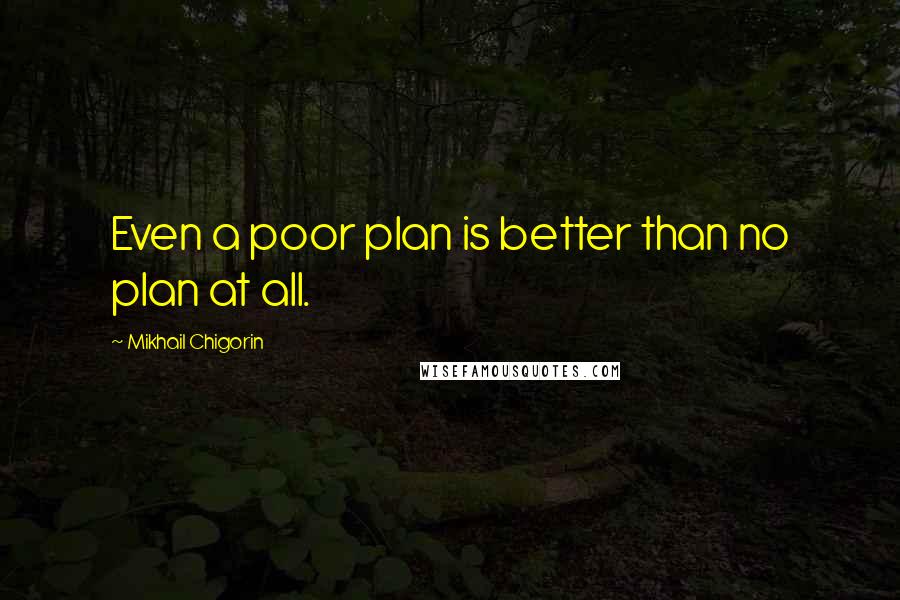 Mikhail Chigorin quotes: Even a poor plan is better than no plan at all.