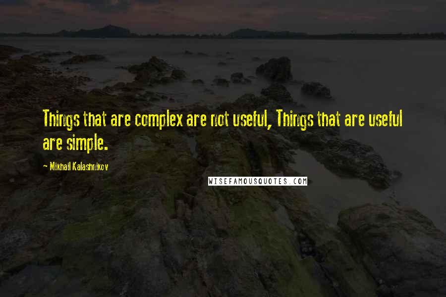Mikhail Kalashnikov quotes: Things that are complex are not useful, Things that are useful are simple.