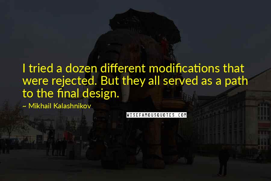 Mikhail Kalashnikov quotes: I tried a dozen different modifications that were rejected. But they all served as a path to the final design.