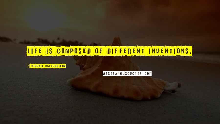 Mikhail Kalashnikov quotes: Life is composed of different inventions.