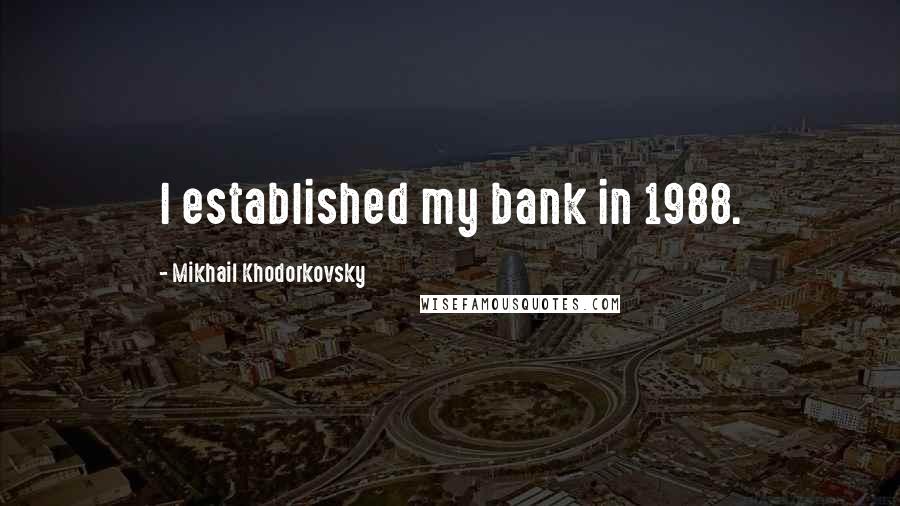 Mikhail Khodorkovsky quotes: I established my bank in 1988.