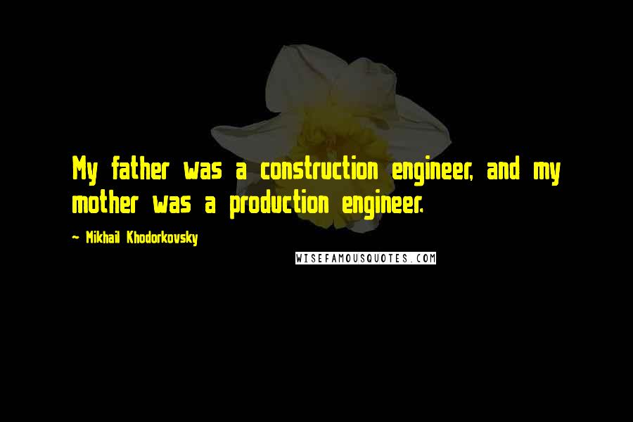 Mikhail Khodorkovsky quotes: My father was a construction engineer, and my mother was a production engineer.